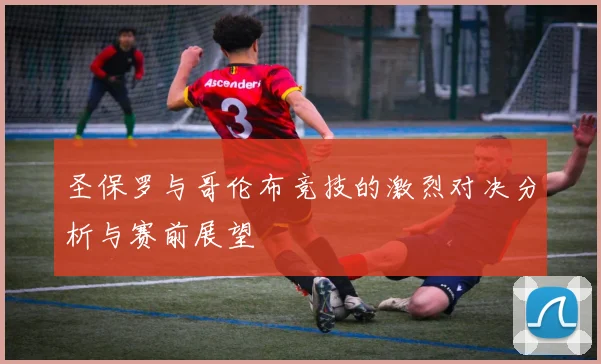 圣保罗与哥伦布竞技的激烈对决分析与赛前展望
