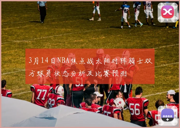 3月14日NBA焦点战太阳对阵骑士双方球员状态分析及比赛预测