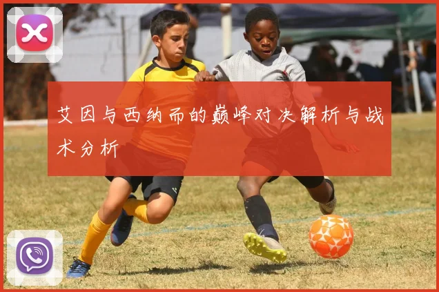艾因与西纳而的巅峰对决解析与战术分析