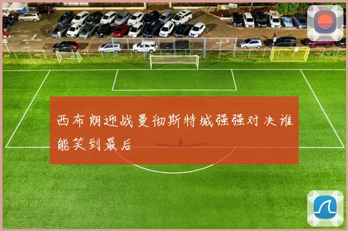 西布朗迎战曼彻斯特城强强对决谁能笑到最后