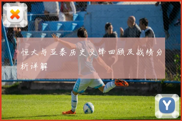 恒大与亚泰历史交锋回顾及战绩分析详解