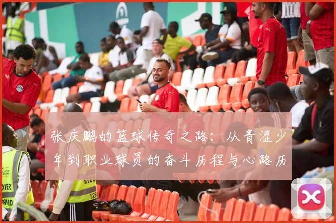 张庆鹏的篮球传奇之路：从青涩少年到职业球员的奋斗历程与心路历程