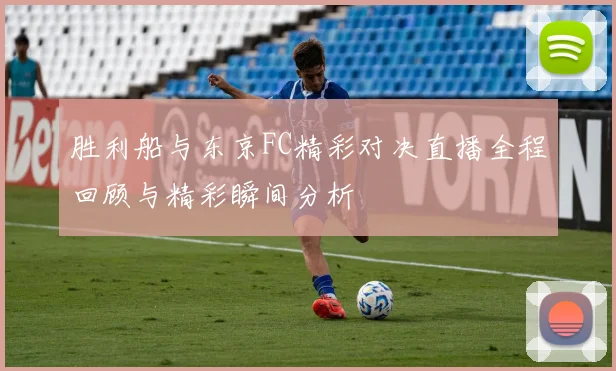 胜利船与东京FC精彩对决直播全程回顾与精彩瞬间分析