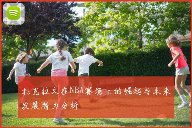 扎克拉文在NBA赛场上的崛起与未来发展潜力分析