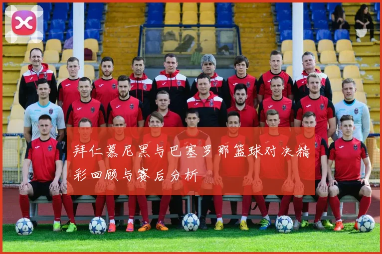 拜仁慕尼黑与巴塞罗那篮球对决精彩回顾与赛后分析