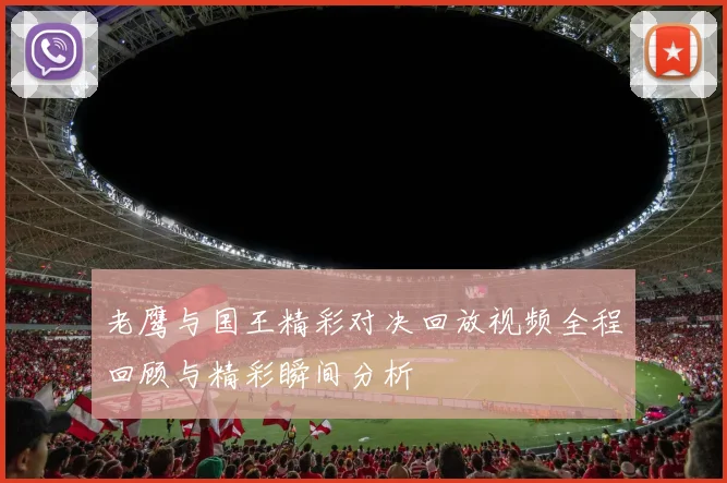 老鹰与国王精彩对决回放视频全程回顾与精彩瞬间分析