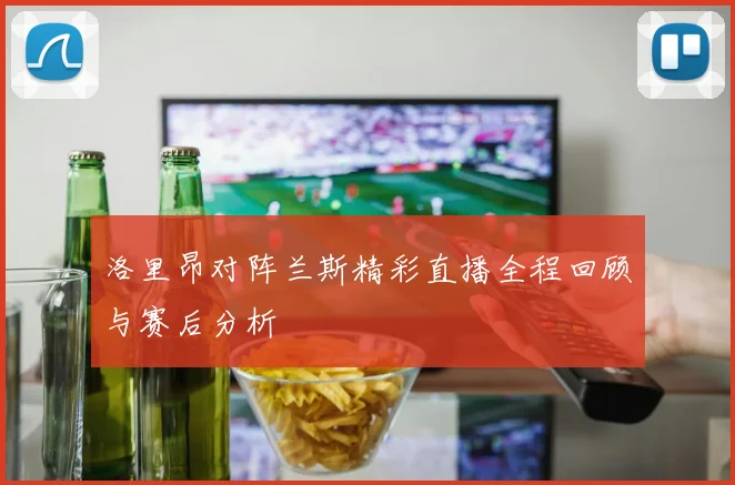 洛里昂对阵兰斯精彩直播全程回顾与赛后分析