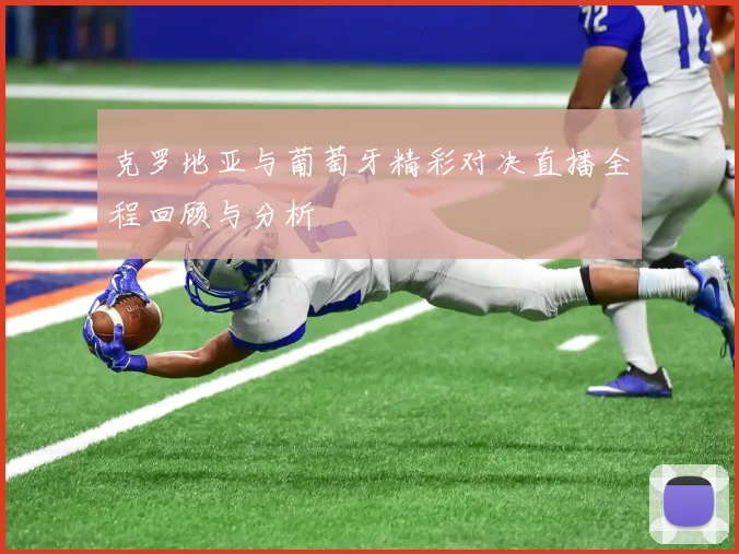 克罗地亚与葡萄牙精彩对决直播全程回顾与分析