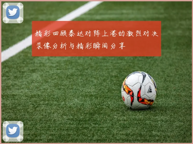 精彩回顾泰达对阵上港的激烈对决录像分析与精彩瞬间分享