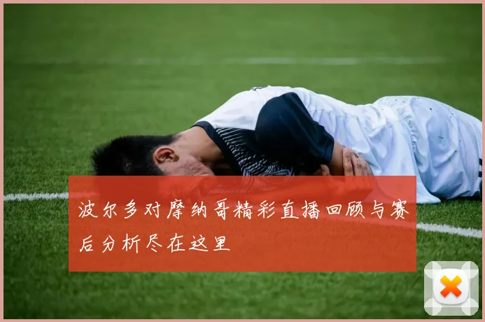 波尔多对摩纳哥精彩直播回顾与赛后分析尽在这里