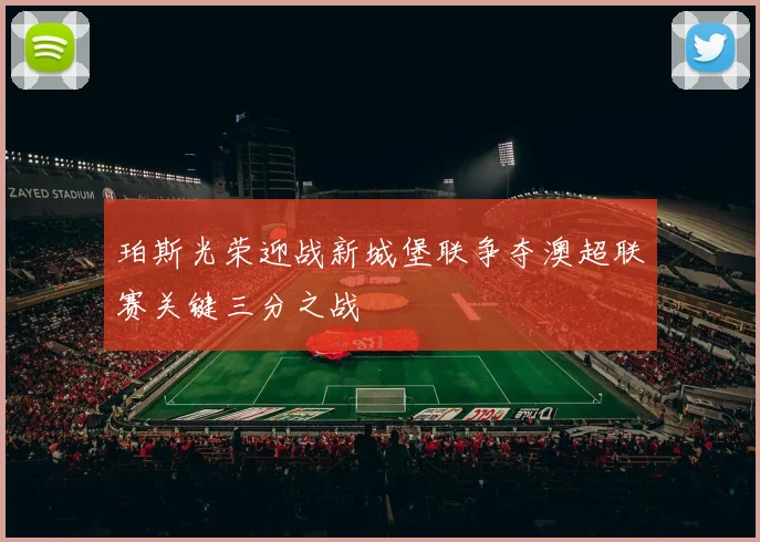 珀斯光荣迎战新城堡联争夺澳超联赛关键三分之战
