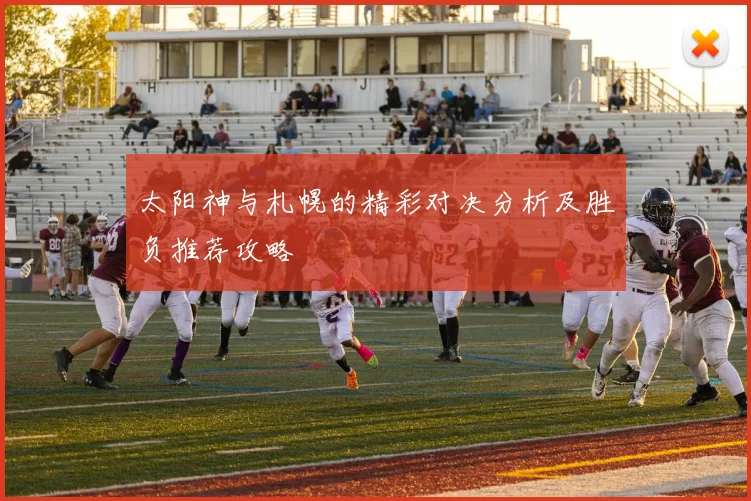 太阳神与札幌的精彩对决分析及胜负推荐攻略