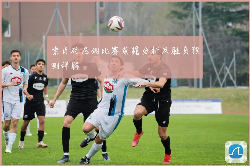 索肖对尼姆比赛前瞻分析及胜负预测详解