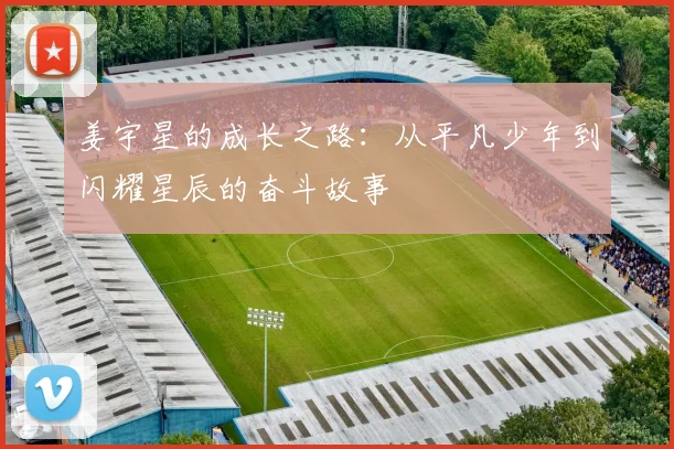 姜宇星的成长之路：从平凡少年到闪耀星辰的奋斗故事