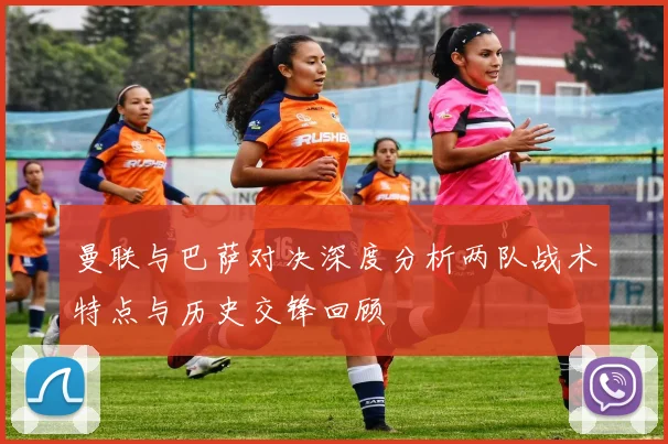 曼联与巴萨对决深度分析两队战术特点与历史交锋回顾