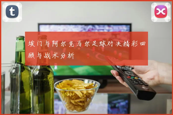 埃门与阿尔克马尔足球对决精彩回顾与战术分析